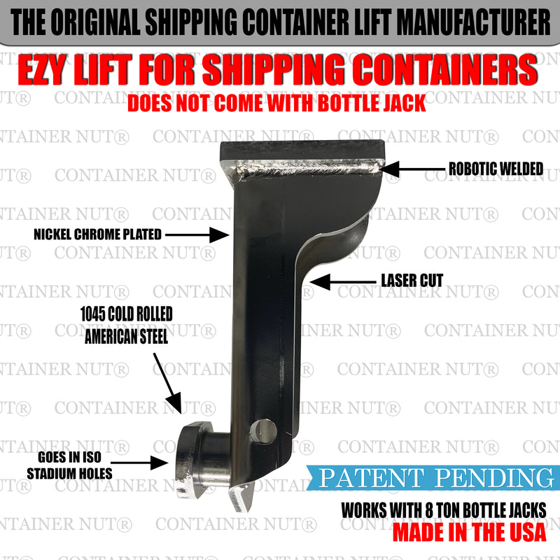 Load image into Gallery viewer, Image of a metal lifting device called EZY Lift. Text at the top reads &quot;Container Nut: The Original Shipping Container Lift Manufacturer.&quot; The middle of the silver device is labeled with features like &quot;Nickel Chrome Plated,&quot; &quot;1045 Cold Rolled American Steel,&quot; and &quot;Robotic Welded.&quot; The text below says &quot;Patent Pending&quot; and &quot;Made in the USA&quot;. Bottle jack is not included.
